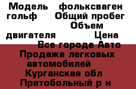 › Модель ­ фольксваген гольф 3 › Общий пробег ­ 240 000 › Объем двигателя ­ 1 400 › Цена ­ 27 000 - Все города Авто » Продажа легковых автомобилей   . Курганская обл.,Притобольный р-н